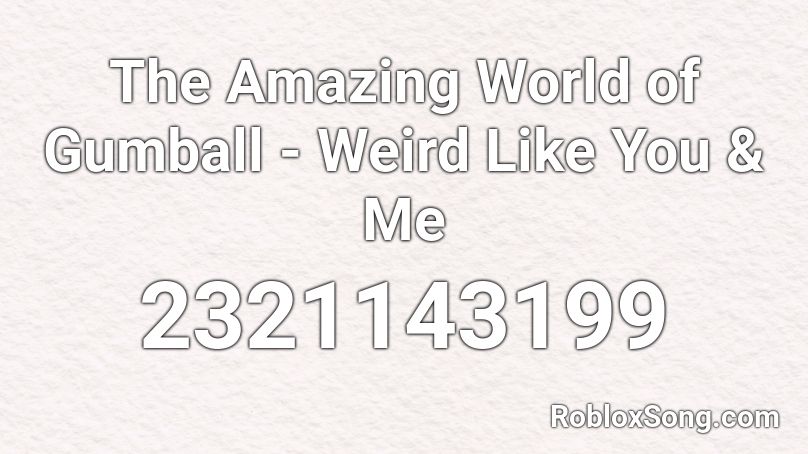 The Amazing World of Gumball - Weird Like You & Me Roblox ID