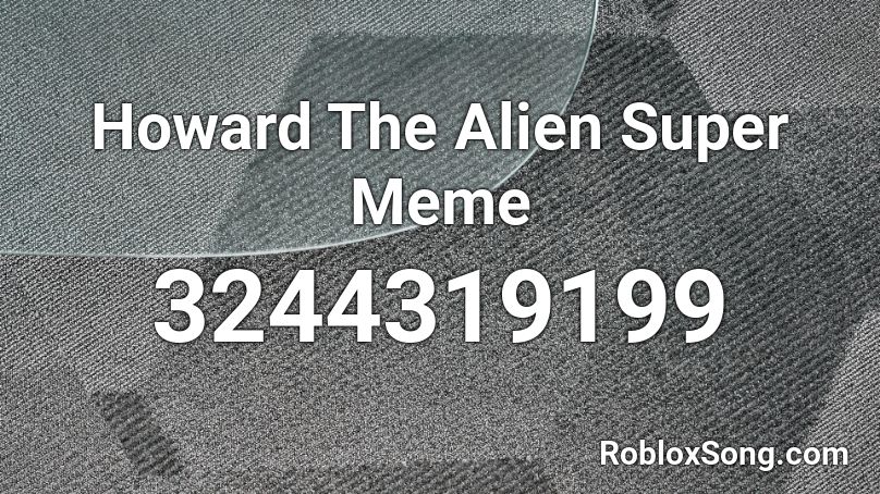 Howard The Alien Super Meme Roblox ID