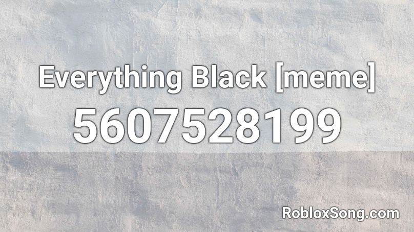 Everything Black Meme Roblox Id Roblox Music Codes - everything black roblox id