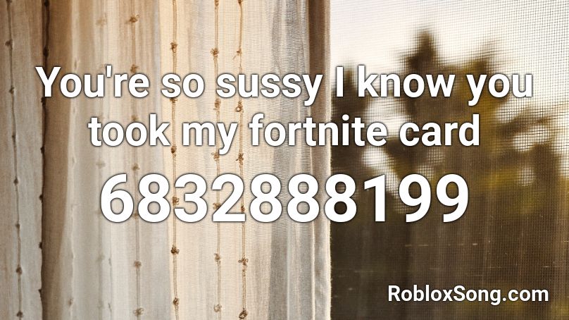 You're so sussy I know you took my fortnite card Roblox ID