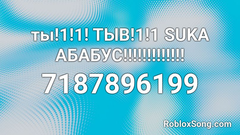 ты!1!1! ТЫВ!1!1 SUKA АБАБУС!!!!!!!!!!!!! Roblox ID