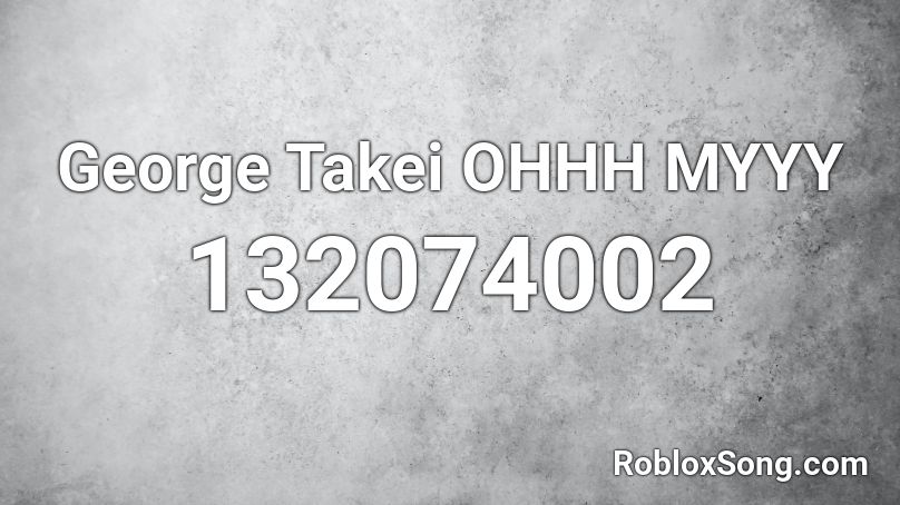 George Takei OHHH MYYY Roblox ID