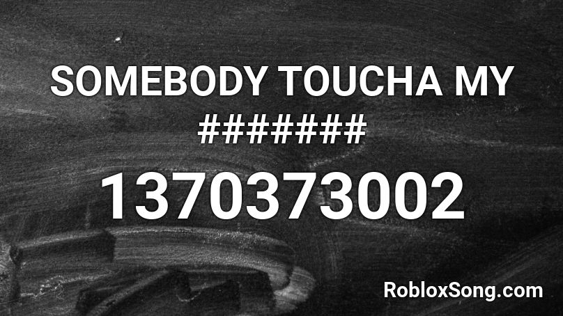 SOMEBODY TOUCHA MY ####### Roblox ID
