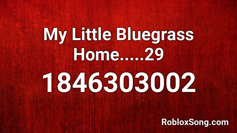 My Little Bluegrass Home.....29 Roblox ID