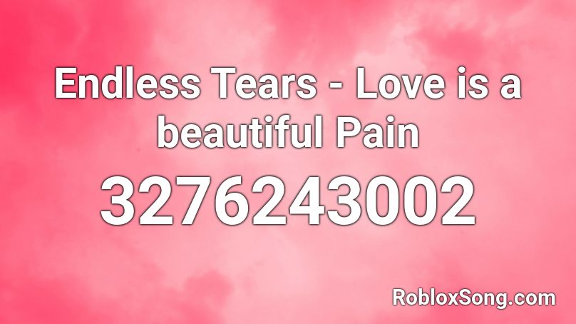 Endless Tears - Love is a beautiful Pain Roblox ID