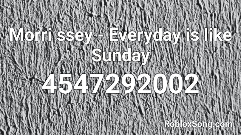 Morri ssey - Everyday is like Sunday Roblox ID