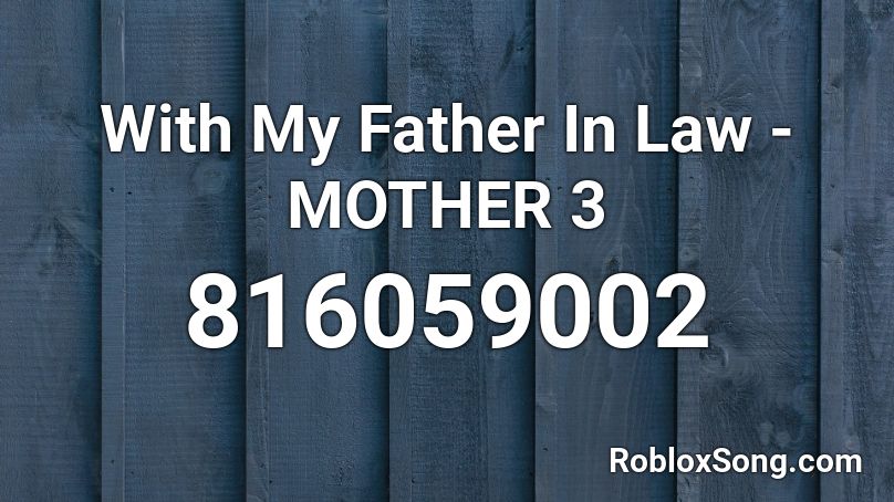 With My Father In Law - MOTHER 3 Roblox ID