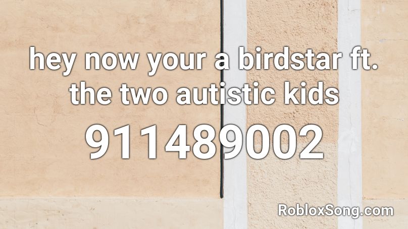 hey now your a birdstar ft. the two autistic kids Roblox ID