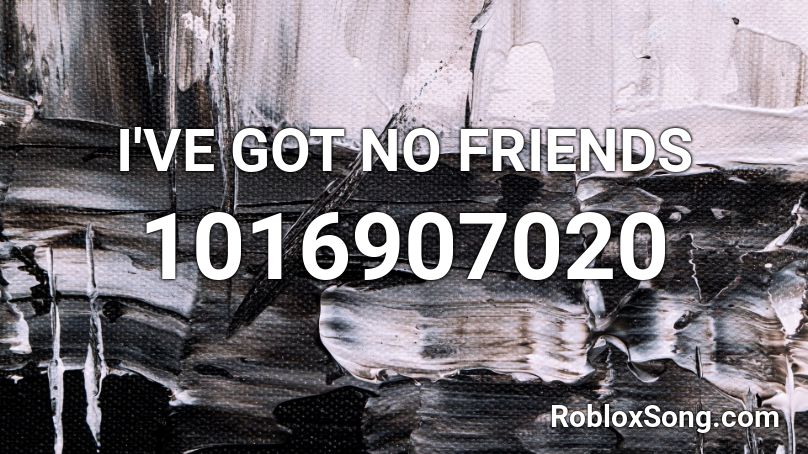 I'VE GOT NO FRIENDS Roblox ID