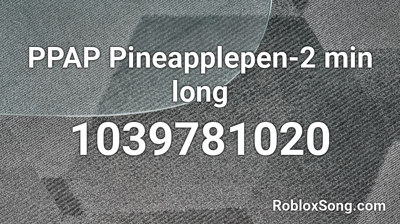 PPAP Pineapplepen-2 min long Roblox ID