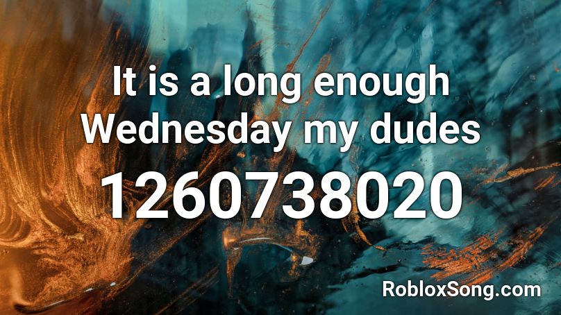 It Is A Long Enough Wednesday My Dudes Roblox Id Roblox Music Codes - its wednesday my dudes roblox id loud