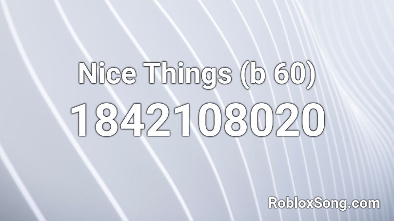 Nice Things (b 60) Roblox ID