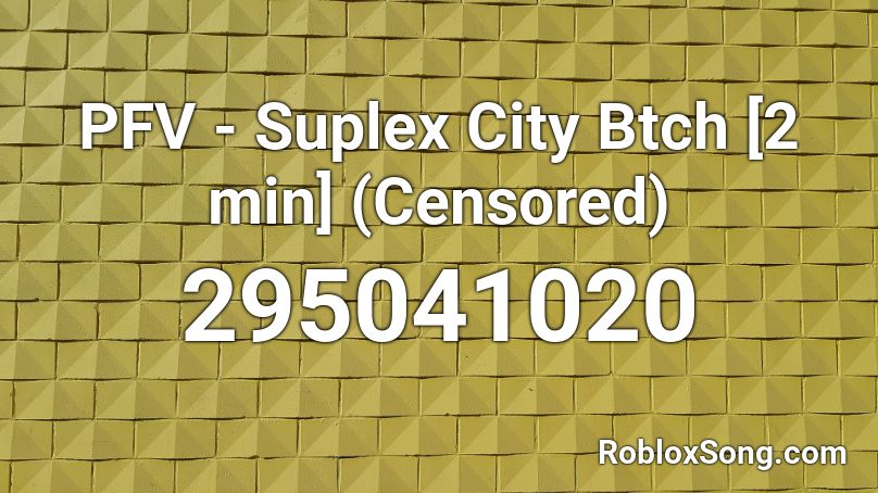 PFV - Suplex City Btch [2 min] (Censored) Roblox ID