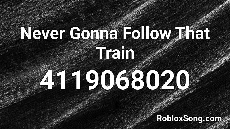 Never Gonna Follow That Train Roblox ID