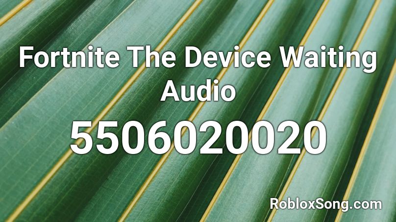 Fortnite The Device Waiting Audio Roblox ID