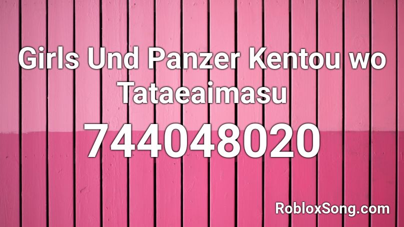 Girls Und Panzer Kentou wo Tataeaimasu Roblox ID