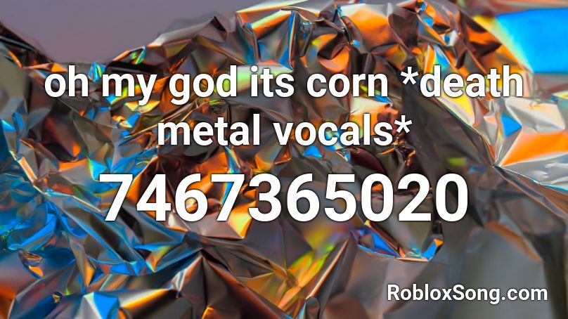 oh my god its corn *death metal vocals* Roblox ID