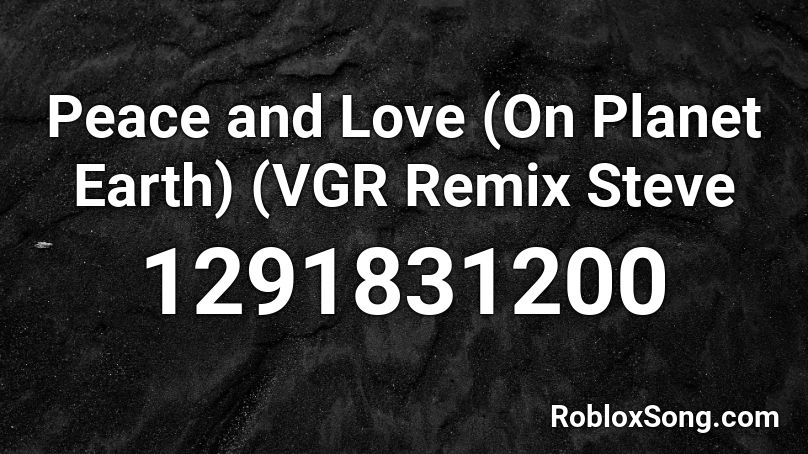 Peace And Love On Planet Earth Vgr Remix Steve Roblox Id Roblox Music Codes - earth roblox id code