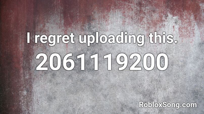 I regret uploading this. Roblox ID