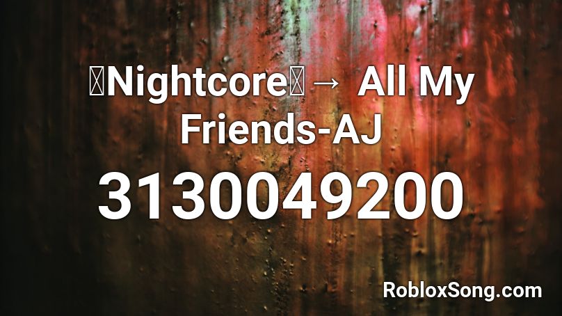 「Nightcore」→ All My Friends-AJ Roblox ID
