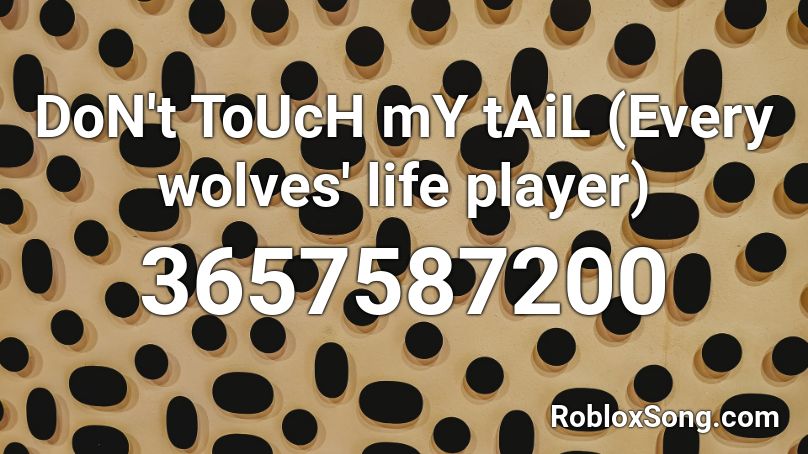 DoN't ToUcH mY tAiL (Every wolves' life player) Roblox ID
