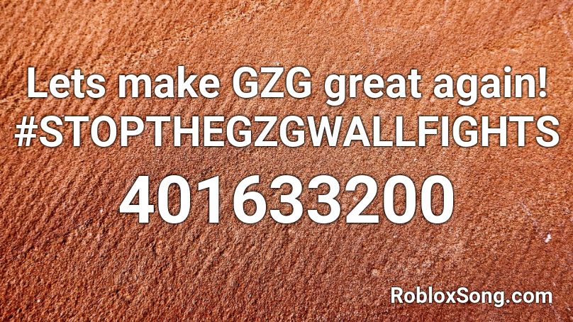 Lets make GZG great again! #STOPTHEGZGWALLFIGHTS Roblox ID