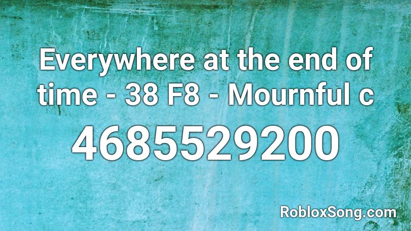 Everywhere at the end of time - 38 F8 - Mournful c Roblox ID