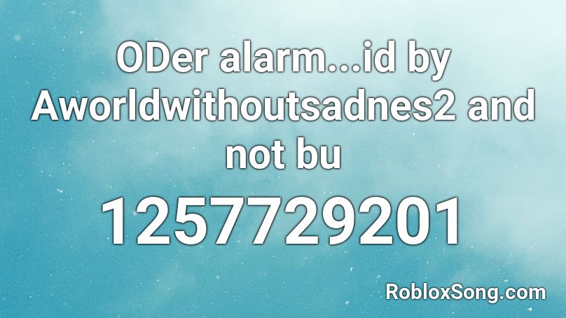 ODer alarm...id by Aworldwithoutsadnes2 and not bu Roblox ID