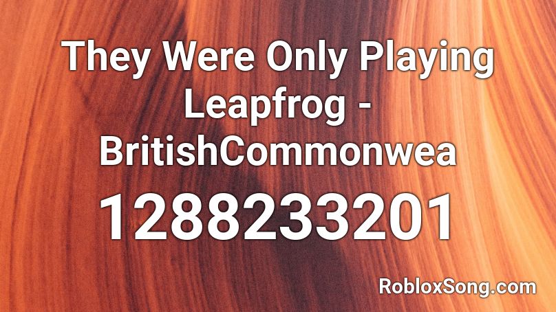 They Were Only Playing Leapfrog - BritishCommonwea Roblox ID