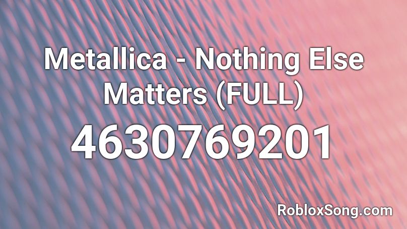 Metallica - Nothing Else Matters (FULL) Roblox ID