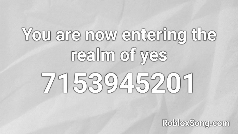 You are now entering the realm of yes Roblox ID