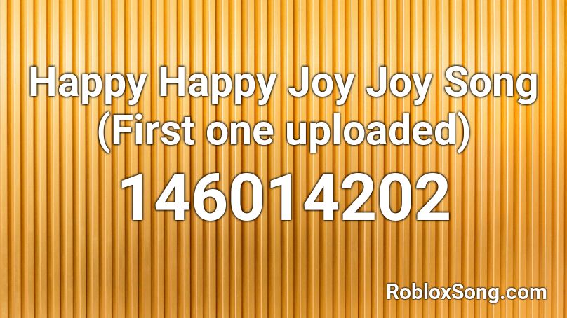 Happy Happy Joy Joy Song (First one uploaded) Roblox ID
