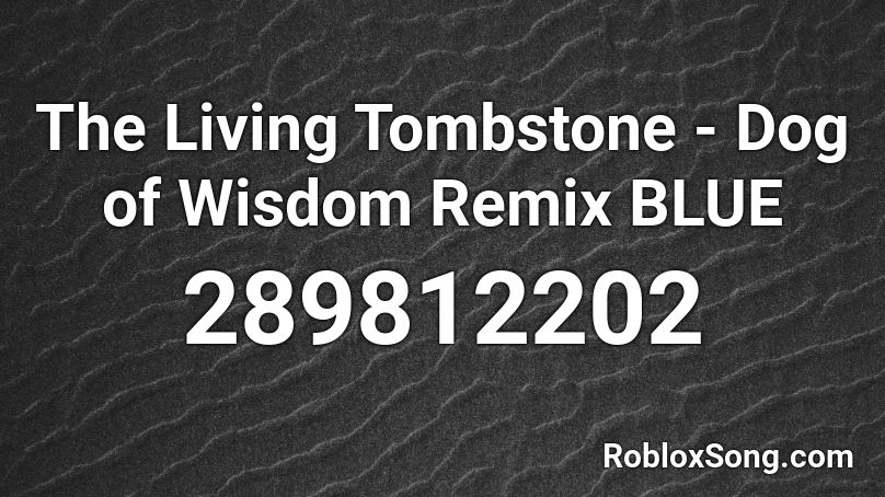 The Living Tombstone Dog Of Wisdom Remix Blue Roblox Id Roblox Music Codes - dog of wisdom remix roblox id