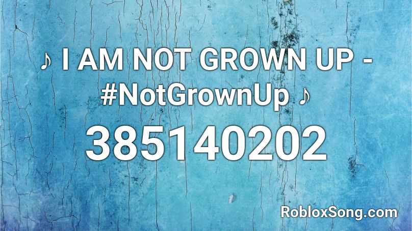 ♪ I AM NOT GROWN UP - #NotGrownUp ♪ Roblox ID