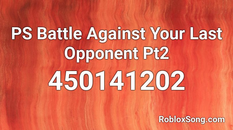 PS Battle Against Your Last Opponent Pt2 Roblox ID