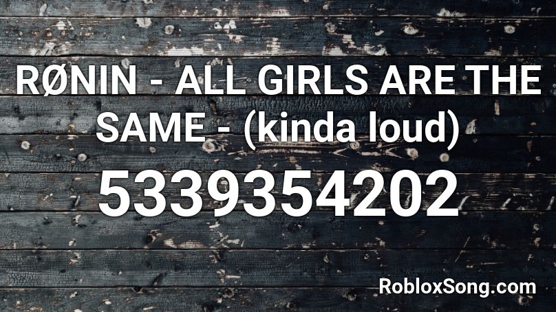 RØNIN - ALL GIRLS ARE THE SAME - (kinda loud) Roblox ID