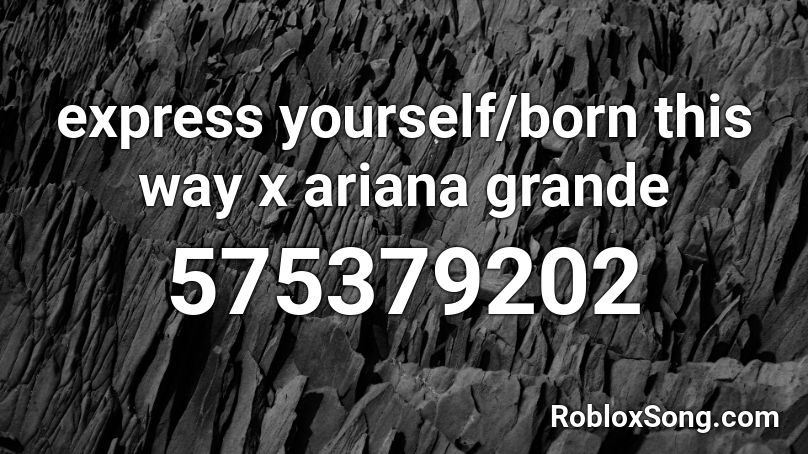 Express Yourself Born This Way X Ariana Grande Roblox Id Roblox Music Codes - the way ariana grande roblox id