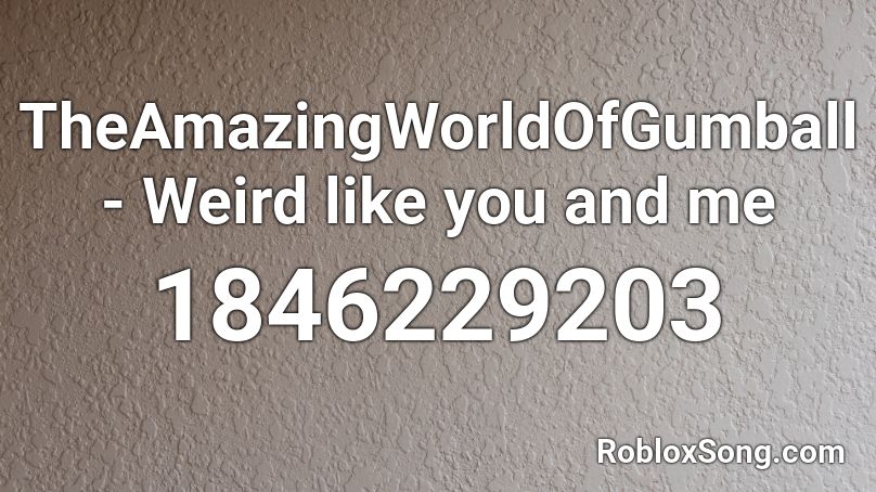 Theamazingworldofgumball Weird Like You And Me Roblox Id Roblox Music Codes - roblox weird song ids