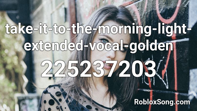 take-it-to-the-morning-light-extended-vocal-golden Roblox ID