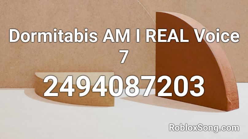 Dormitabis AM I REAL Voice 7 Roblox ID