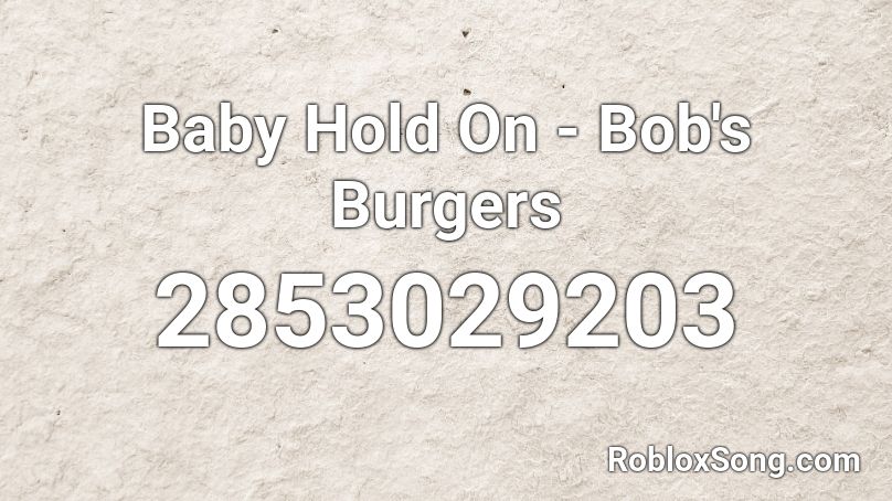 Baby Hold On - Bob's Burgers Roblox ID