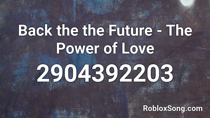 Back The The Future The Power Of Love Roblox Id Roblox Music Codes - back to the future roblox id