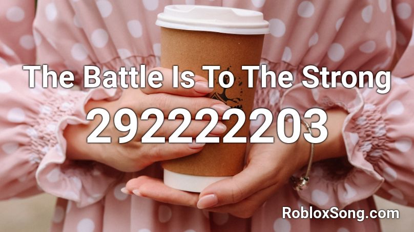 The Battle Is To The Strong Roblox ID