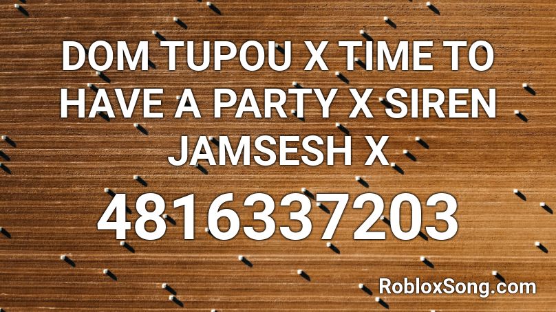 DOM TUPOU X TIME TO HAVE A PARTY X SIREN JAMSESH X Roblox ID