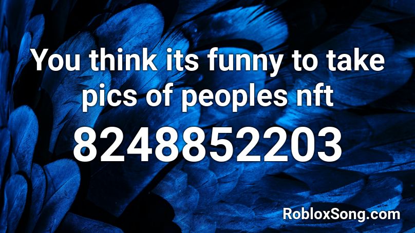 You think its funny to take pics of peoples nft Roblox ID