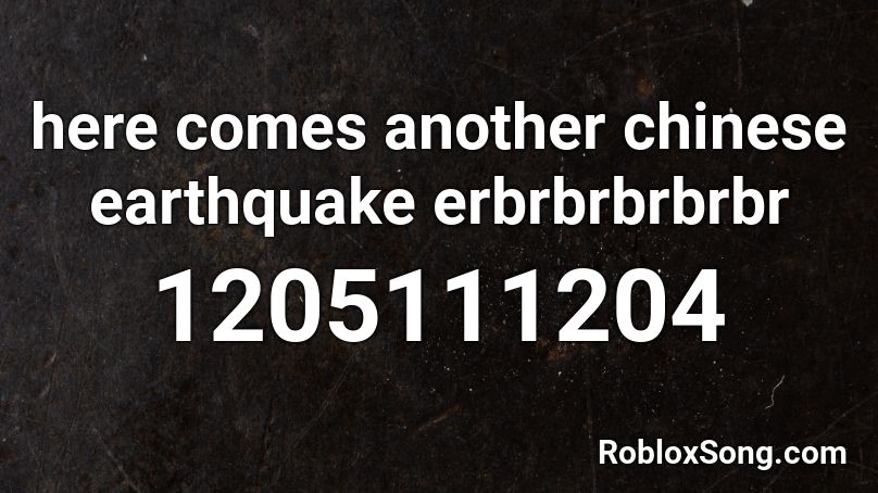 here comes another chinese earthquake erbrbrbrbrbr Roblox ID