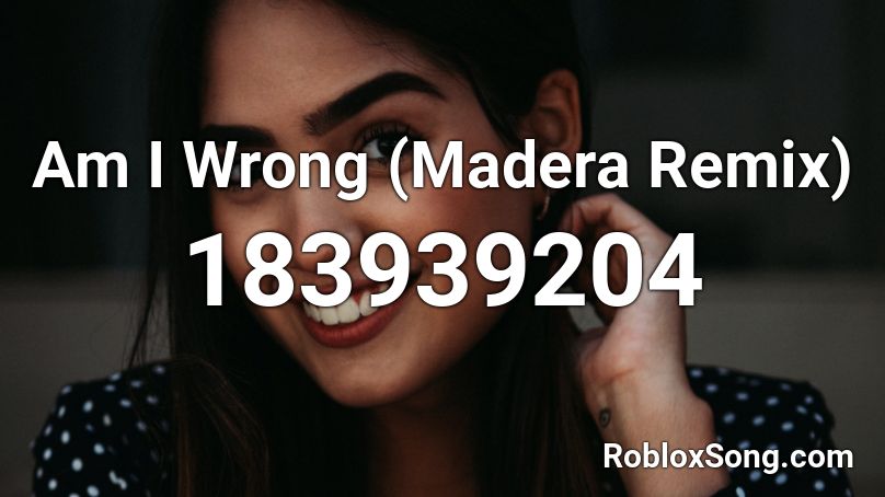 Am I Wrong (Madera Remix)  Roblox ID