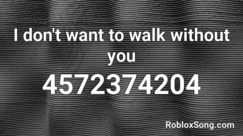 I don't want to walk without you Roblox ID