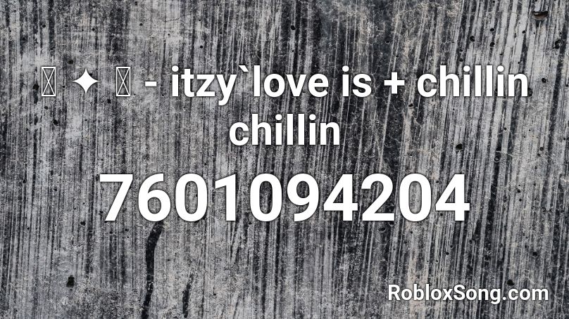 ꒰ ✦ ꒱ - itzy`love is + chillin chillin Roblox ID