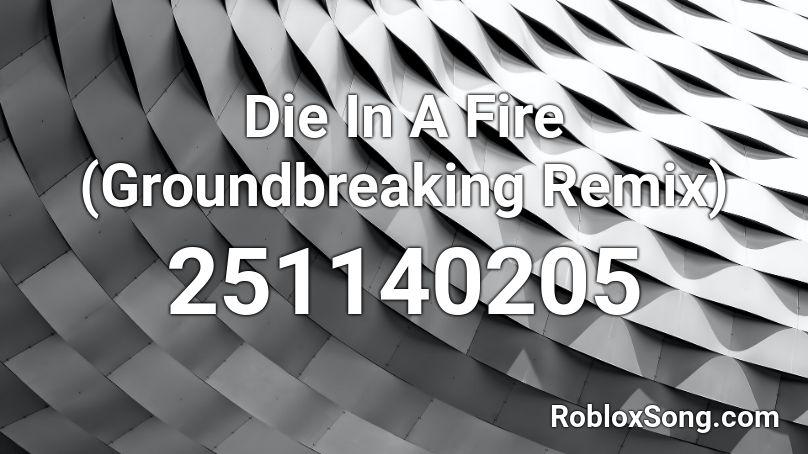 Die In A Fire (Groundbreaking Remix) Roblox ID